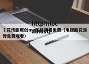 蔴花传剧原创mv在线观看免费（电视剧花溶传免费观看）