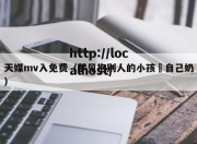 天媒mv入免费（梦见抱别人的小孩暍自己奶）