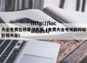 大全免费在线看中文版（免费大全电视剧网站影视大全）