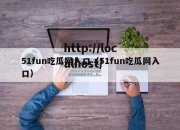 51fun吃瓜网入口（51fun吃瓜网入口）