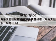 海角天涯社区在线播放免费在线看（海角天涯下一句是什么）
