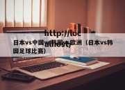 日本vs中国vs韩国vs欧洲（日本vs韩国足球比赛）