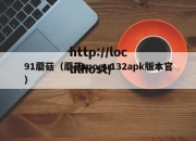 91蘑菇（蘑菇mogu132apk版本官）