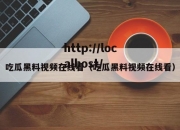 吃瓜黑料视频在线看（吃瓜黑料视频在线看）