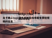 关于糖心logo官方网站在线观看免费短视频的信息