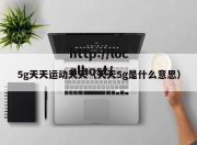 5g天天运动天天（天天5g是什么意思）