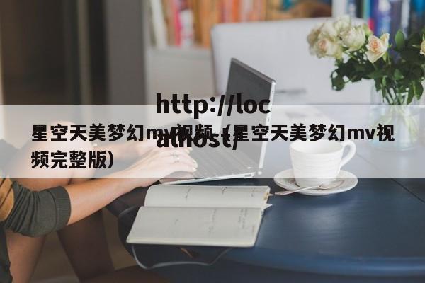 星空天美梦幻mv视频(星空天美梦幻mv视频完整版)