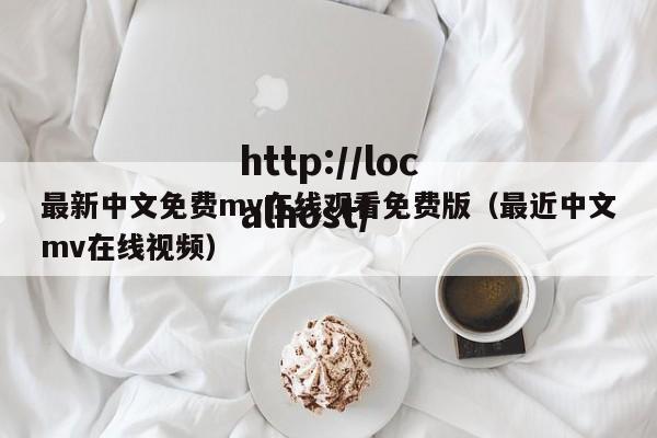 最新中文免费mv在线观看免费版(最近中文mv在线视频)