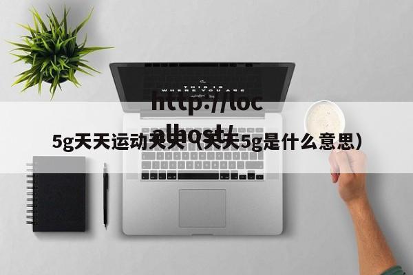 5g天天运动天天(天天5g是什么意思)